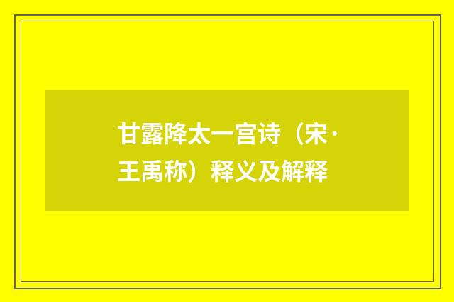 甘露降太一宫诗（宋·王禹称）释义及解释