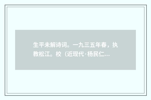 生平未解诗词。一九三五年春，执教松江。校（近现代·杨民仁）释义及解释