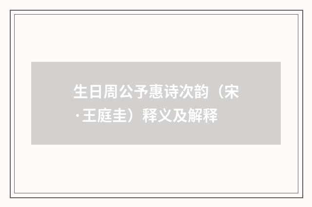 生日周公予惠诗次韵（宋·王庭圭）释义及解释