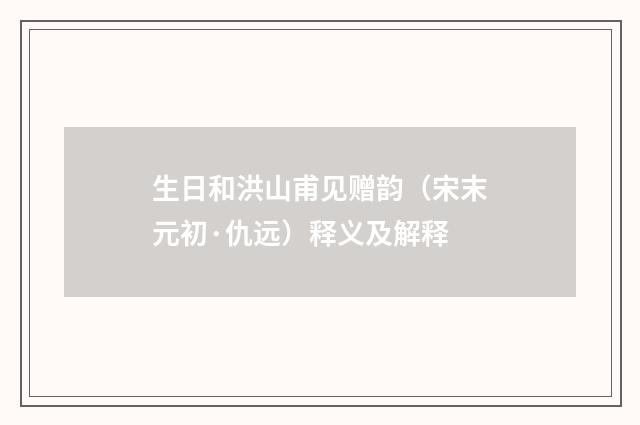 生日和洪山甫见赠韵（宋末元初·仇远）释义及解释