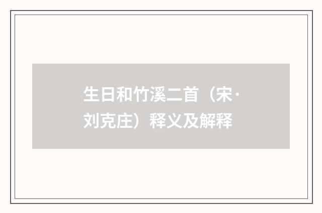 生日和竹溪二首（宋·刘克庄）释义及解释