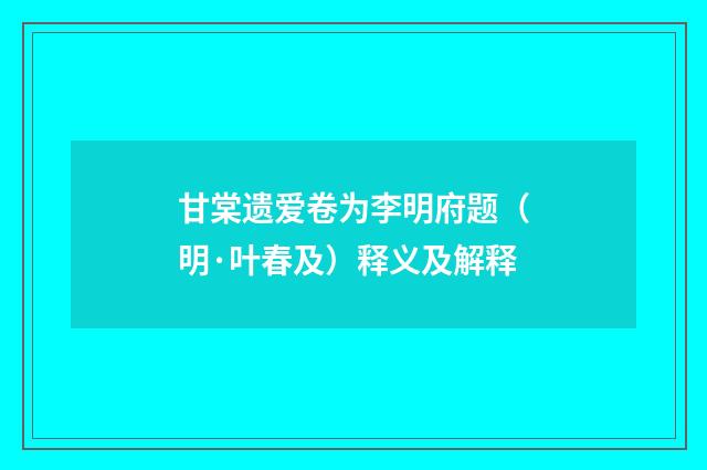 甘棠遗爱卷为李明府题（明·叶春及）释义及解释