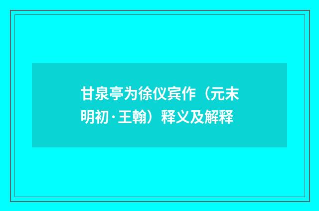 甘泉亭为徐仪宾作（元末明初·王翰）释义及解释