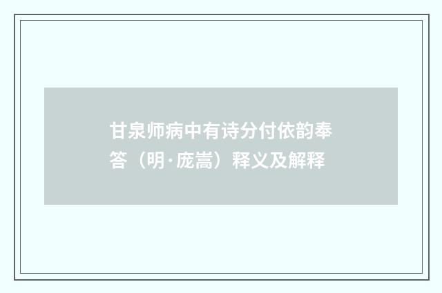 甘泉师病中有诗分付依韵奉答（明·庞嵩）释义及解释
