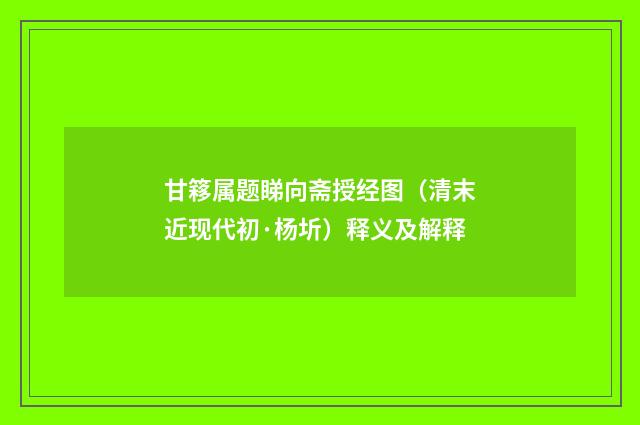 甘簃属题睇向斋授经图（清末近现代初·杨圻）释义及解释