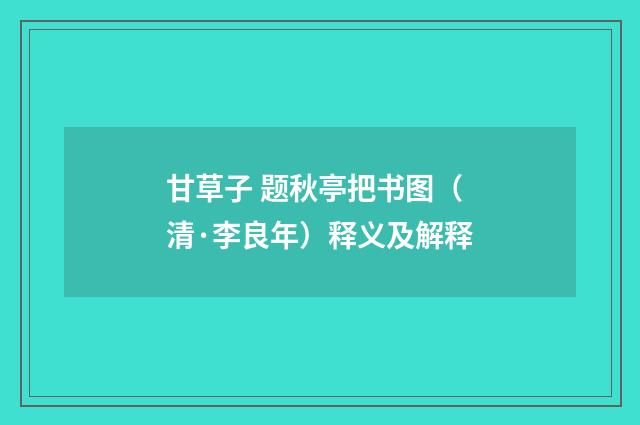 甘草子 题秋亭把书图（清·李良年）释义及解释