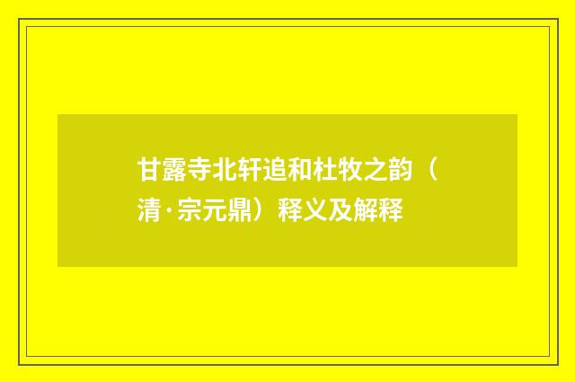 甘露寺北轩追和杜牧之韵（清·宗元鼎）释义及解释