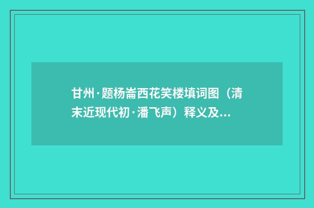 甘州·题杨崙西花笑楼填词图（清末近现代初·潘飞声）释义及解释