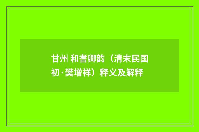 甘州 和耆卿韵（清末民国初·樊增祥）释义及解释