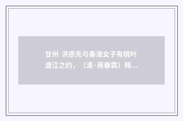 甘州 洪彦先与秦淮女子有桃叶渡江之约，（清·蒋春霖）释义及解释