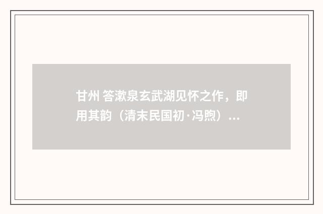 甘州 答漱泉玄武湖见怀之作，即用其韵（清末民国初·冯煦）释义及解释
