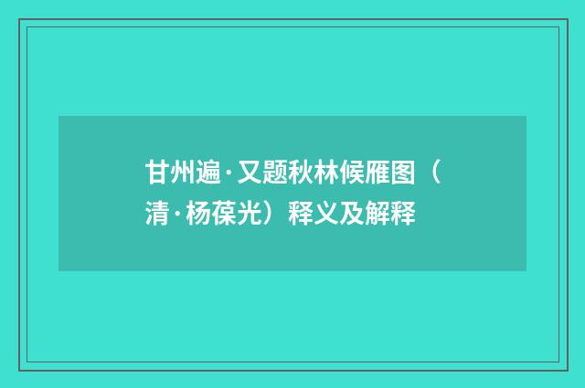甘州遍·又题秋林候雁图（清·杨葆光）释义及解释