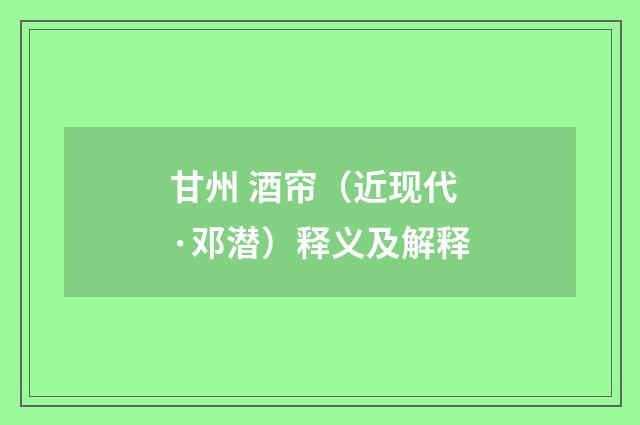 甘州 酒帘（近现代·邓潜）释义及解释