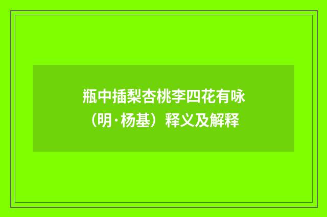 瓶中插梨杏桃李四花有咏（明·杨基）释义及解释
