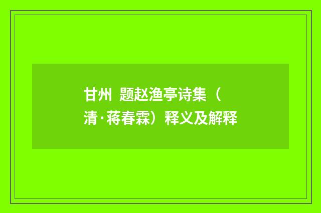 甘州 题赵渔亭诗集（清·蒋春霖）释义及解释