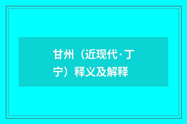 甘州（近现代·丁宁）释义及解释