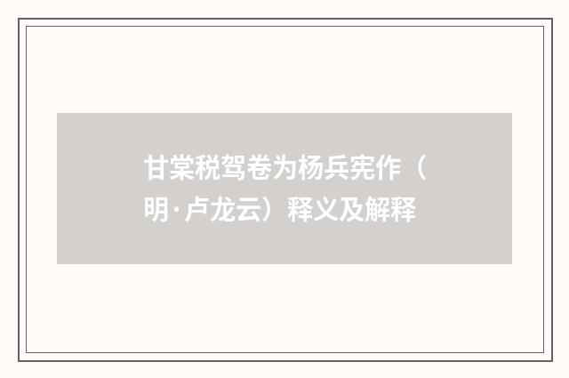 甘棠税驾卷为杨兵宪作（明·卢龙云）释义及解释