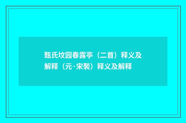 甄氏坟园春露亭（二首）释义及解释（元·宋褧）释义及解释