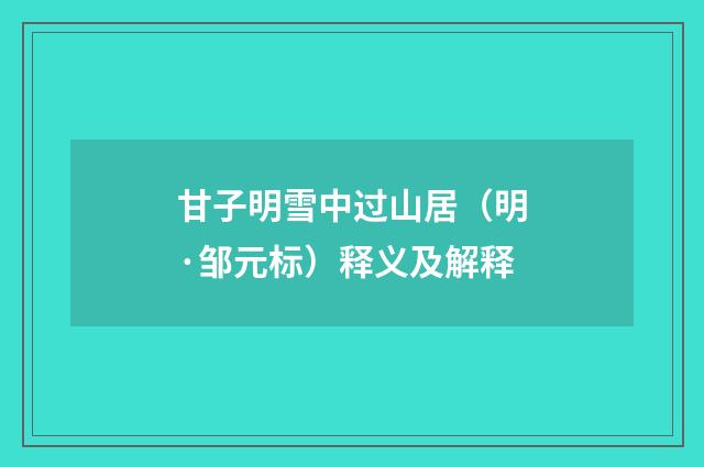 甘子明雪中过山居（明·邹元标）释义及解释