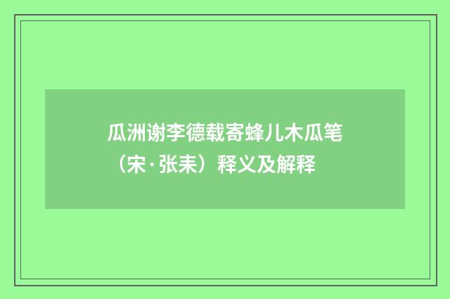 瓜洲谢李德载寄蜂儿木瓜笔（宋·张耒）释义及解释