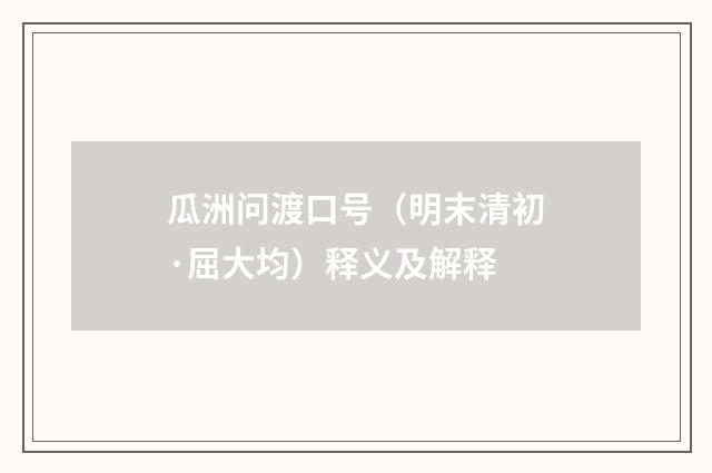 瓜洲问渡口号（明末清初·屈大均）释义及解释