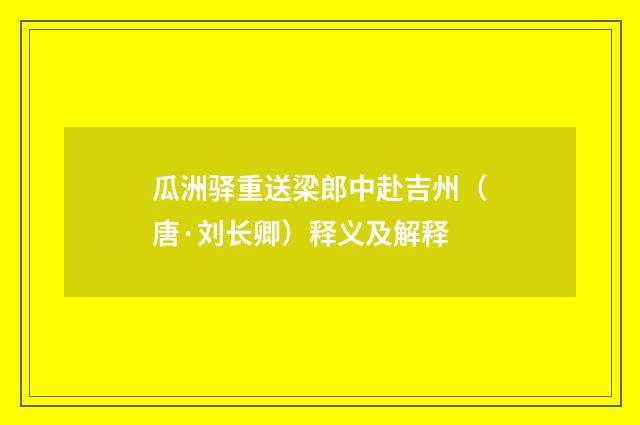 瓜洲驿重送梁郎中赴吉州（唐·刘长卿）释义及解释