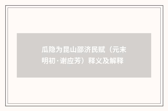 瓜隐为昆山邵济民赋（元末明初·谢应芳）释义及解释