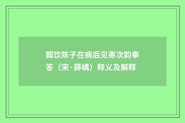 瓢饮陈子在病后见寄次韵奉答（宋·薛嵎）释义及解释