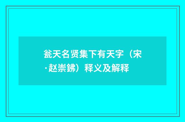 瓮天名贤集下有天字（宋·赵崇鉘）释义及解释