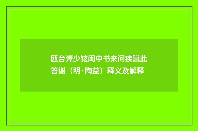 瓯台谭少铉闽中书来问疾赋此答谢（明·陶益）释义及解释