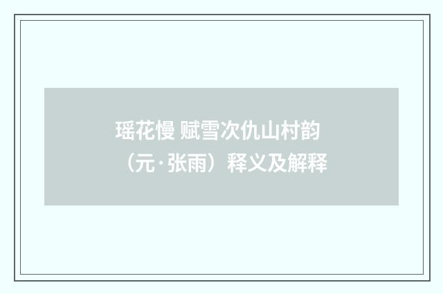 瑶花慢 赋雪次仇山村韵（元·张雨）释义及解释
