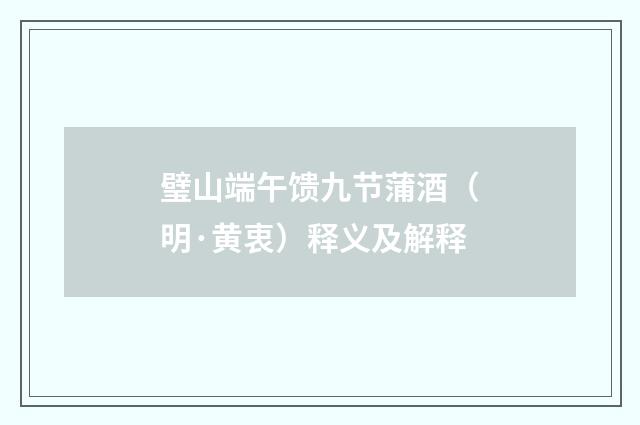 璧山端午馈九节蒲酒（明·黄衷）释义及解释