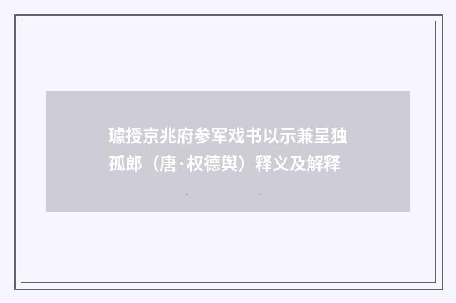 璩授京兆府参军戏书以示兼呈独孤郎（唐·权德舆）释义及解释