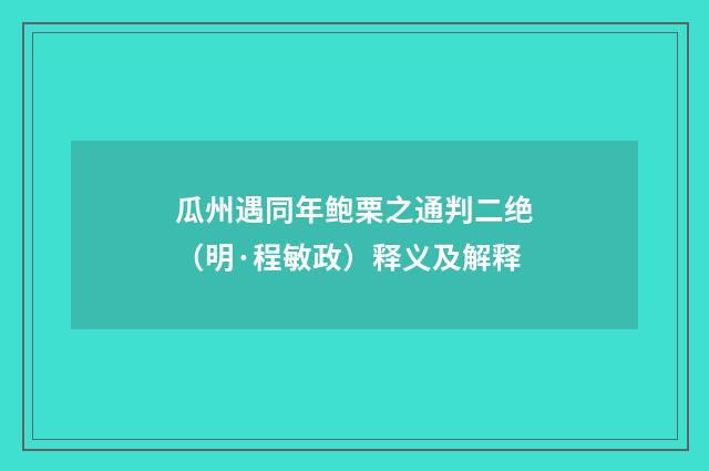 瓜州遇同年鲍栗之通判二绝（明·程敏政）释义及解释