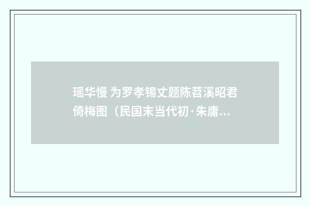 瑶华慢 为罗孝锡丈题陈苕溪昭君倚梅图（民国末当代初·朱庸斋）释义及解释