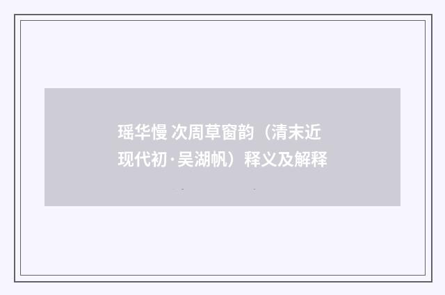 瑶华慢 次周草窗韵（清末近现代初·吴湖帆）释义及解释