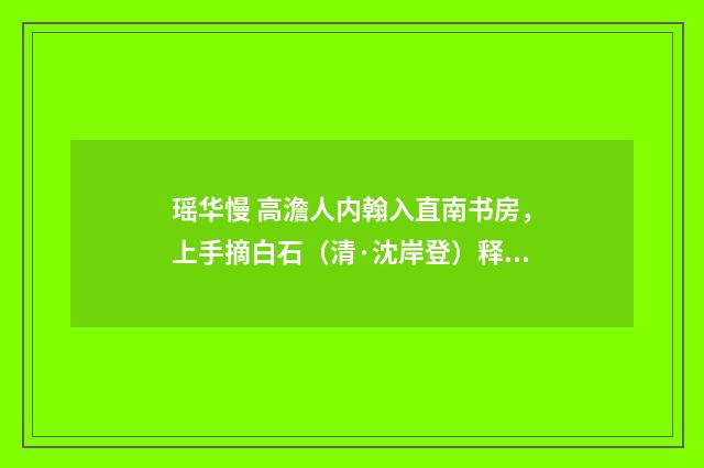 瑶华慢 高澹人内翰入直南书房，上手摘白石（清·沈岸登）释义及解释