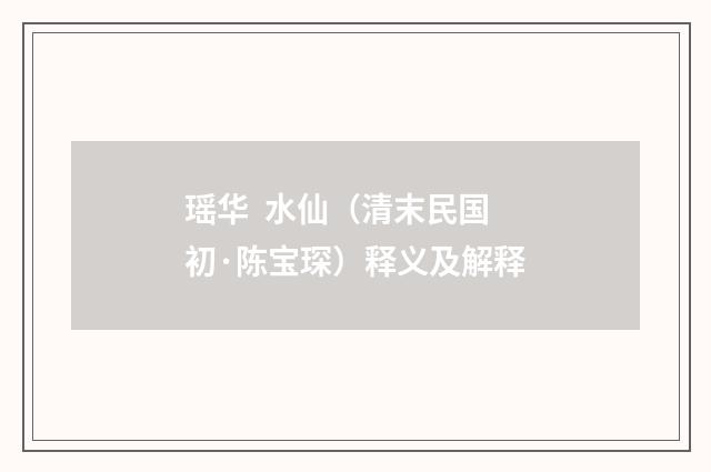 瑶华 水仙（清末民国初·陈宝琛）释义及解释