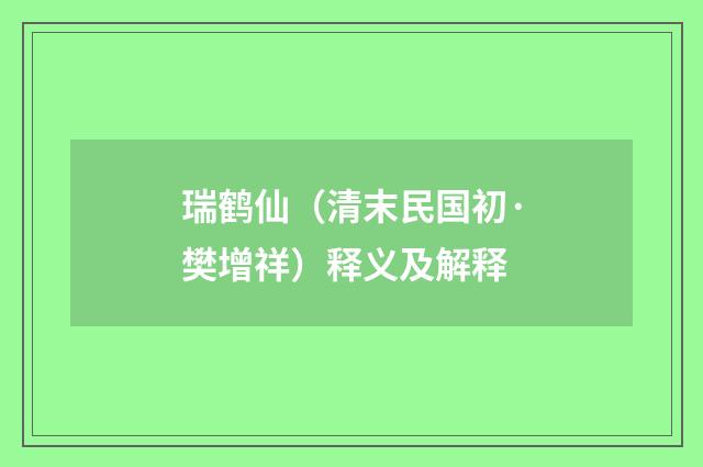 瑞鹤仙（清末民国初·樊增祥）释义及解释