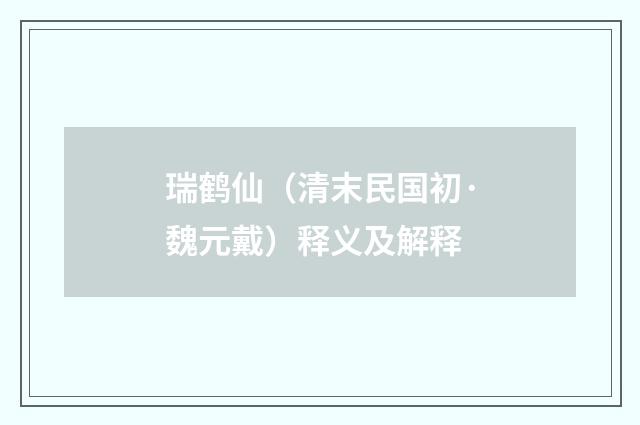 瑞鹤仙（清末民国初·魏元戴）释义及解释