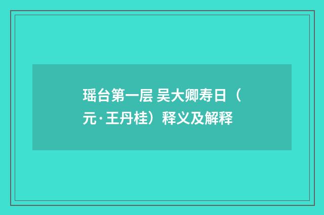 瑶台第一层 吴大卿寿日（元·王丹桂）释义及解释