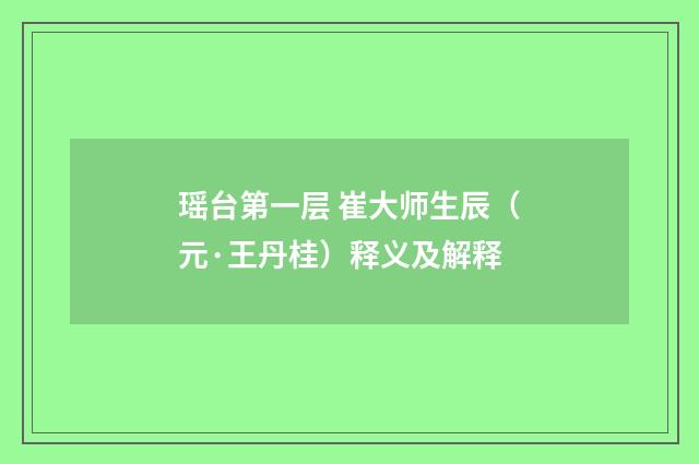 瑶台第一层 崔大师生辰（元·王丹桂）释义及解释