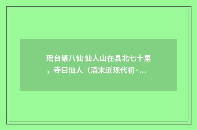 瑶台聚八仙 仙人山在县北七十里，寺曰仙人（清末近现代初·赵熙）释义及解释