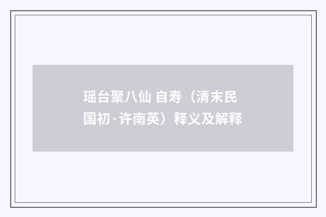 瑶台聚八仙 自寿（清末民国初·许南英）释义及解释