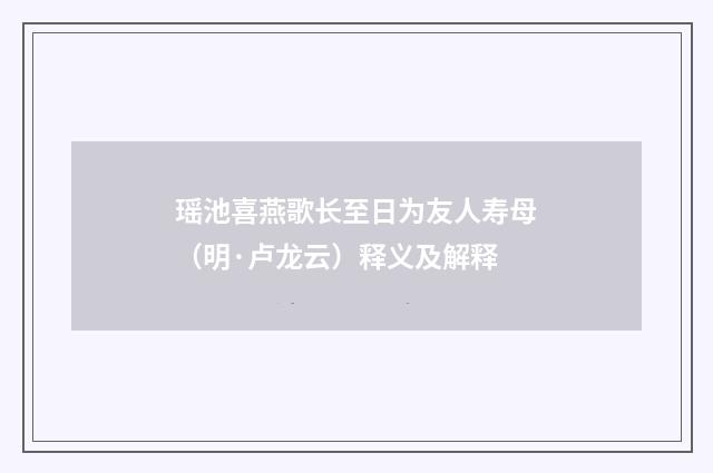 瑶池喜燕歌长至日为友人寿母（明·卢龙云）释义及解释