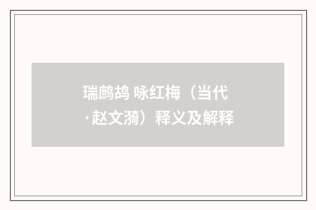 瑞鹧鸪 咏红梅（当代·赵文漪）释义及解释