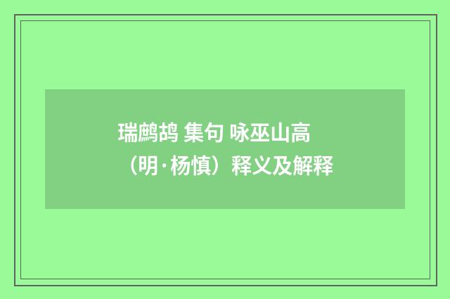 瑞鹧鸪 集句 咏巫山高（明·杨慎）释义及解释