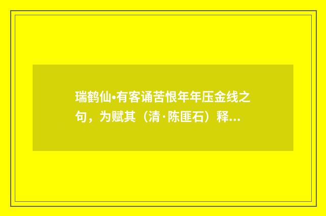 瑞鹤仙•有客诵苦恨年年压金线之句，为赋其（清·陈匪石）释义及解释