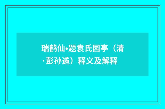 瑞鹤仙•题袁氏园亭（清·彭孙遹）释义及解释
