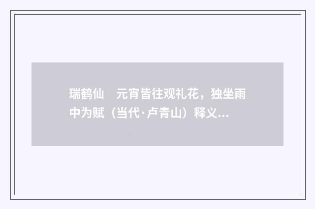 瑞鹤仙　元宵皆往观礼花，独坐雨中为赋（当代·卢青山）释义及解释
